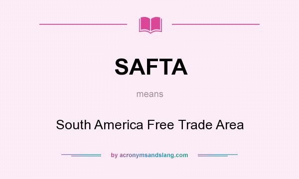 What does SAFTA mean? It stands for South America Free Trade Area