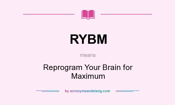 What does RYBM mean? It stands for Reprogram Your Brain for Maximum