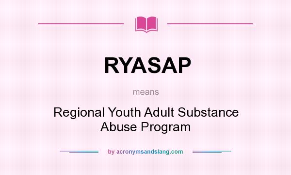 What does RYASAP mean? It stands for Regional Youth Adult Substance Abuse Program