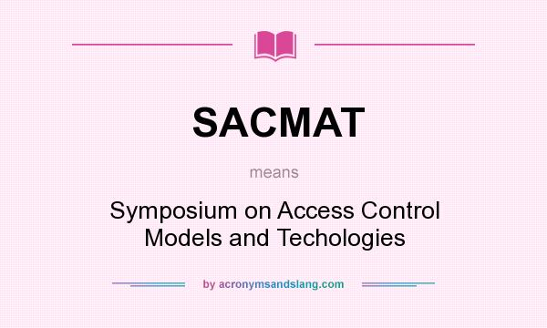 What does SACMAT mean? It stands for Symposium on Access Control Models and Techologies