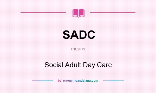 What does SADC mean? It stands for Social Adult Day Care