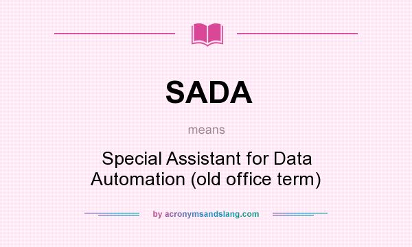 What does SADA mean? It stands for Special Assistant for Data Automation (old office term)