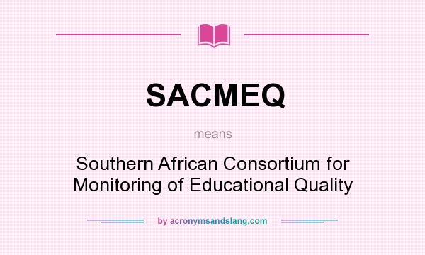 What does SACMEQ mean? It stands for Southern African Consortium for Monitoring of Educational Quality