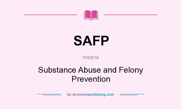 What does SAFP mean? It stands for Substance Abuse and Felony Prevention