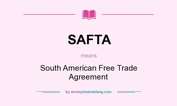 What does SAFTA mean? It stands for South American Free Trade Agreement