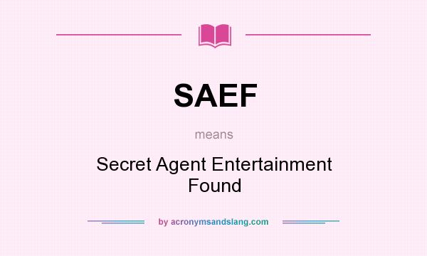 What does SAEF mean? It stands for Secret Agent Entertainment Found