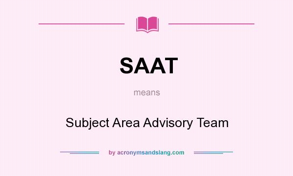 What does SAAT mean? It stands for Subject Area Advisory Team