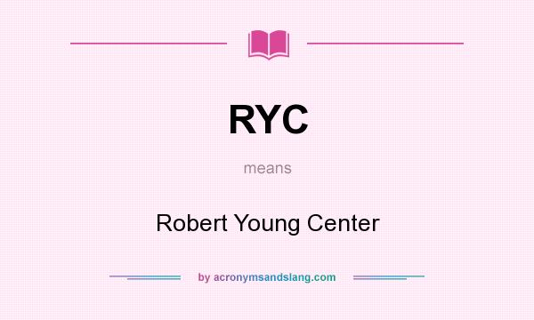 What does RYC mean? It stands for Robert Young Center