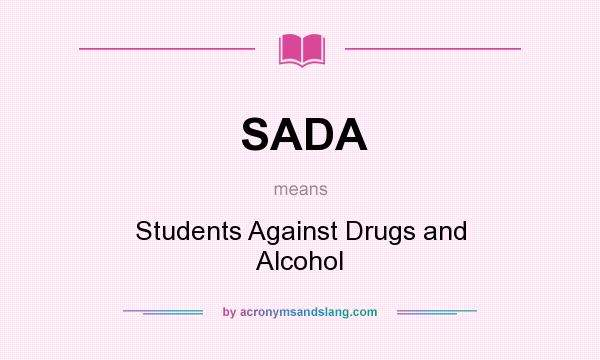 What does SADA mean? It stands for Students Against Drugs and Alcohol