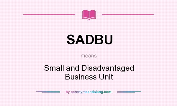 What does SADBU mean? It stands for Small and Disadvantaged Business Unit