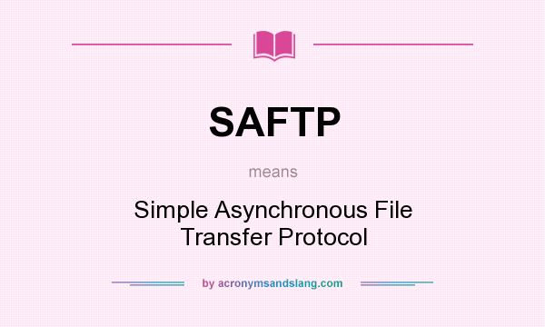 What does SAFTP mean? It stands for Simple Asynchronous File Transfer Protocol