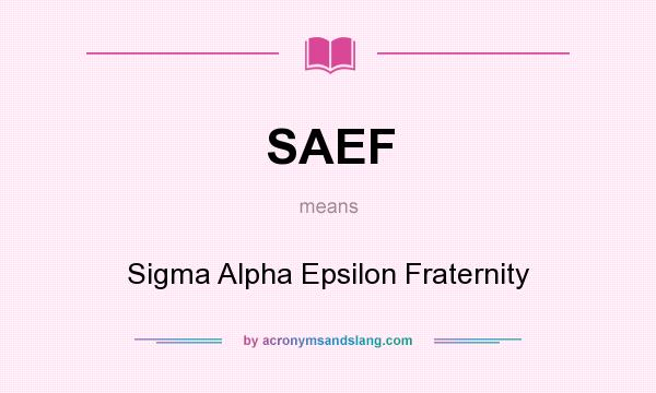 What does SAEF mean? It stands for Sigma Alpha Epsilon Fraternity