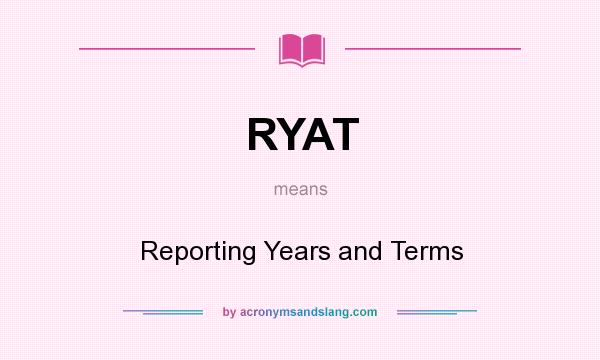 What does RYAT mean? It stands for Reporting Years and Terms