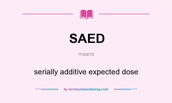 What does SAED mean? It stands for serially additive expected dose