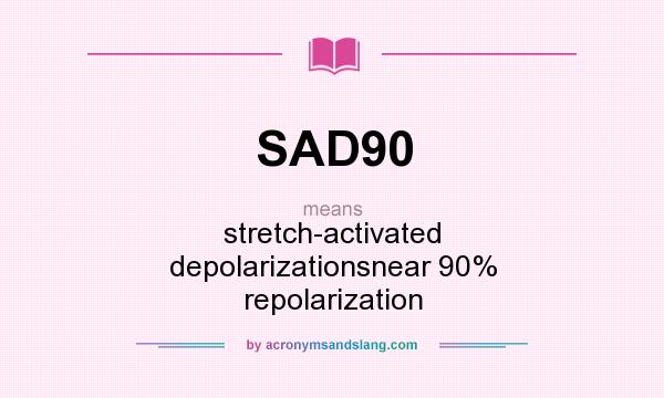What does SAD90 mean? It stands for stretch-activated depolarizationsnear 90% repolarization