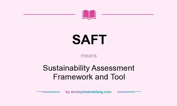 What does SAFT mean? It stands for Sustainability Assessment Framework and Tool