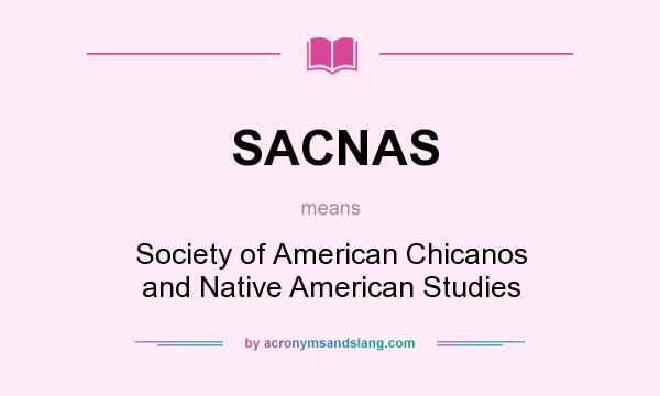 What does SACNAS mean? It stands for Society of American Chicanos and Native American Studies