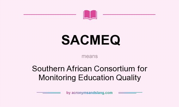What does SACMEQ mean? It stands for Southern African Consortium for Monitoring Education Quality