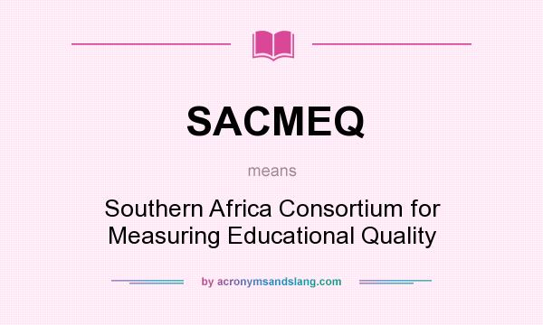 What does SACMEQ mean? It stands for Southern Africa Consortium for Measuring Educational Quality
