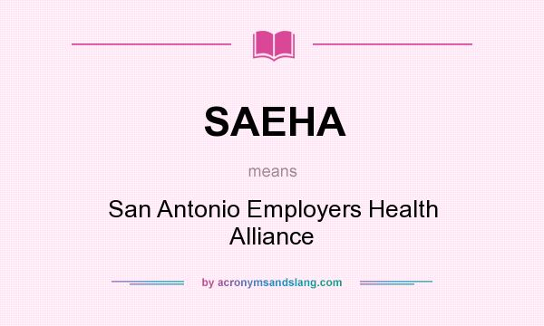 What does SAEHA mean? It stands for San Antonio Employers Health Alliance