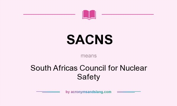 What does SACNS mean? It stands for South Africas Council for Nuclear Safety
