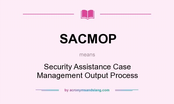 What does SACMOP mean? It stands for Security Assistance Case Management Output Process
