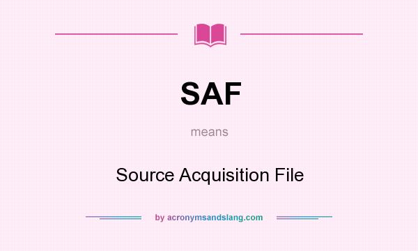 What does SAF mean? It stands for Source Acquisition File