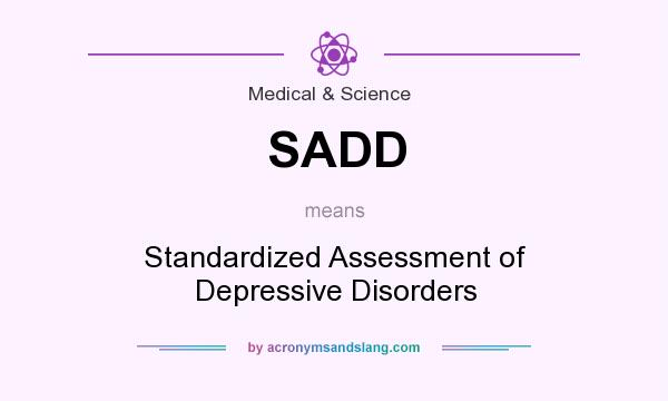 What does SADD mean? It stands for Standardized Assessment of Depressive Disorders