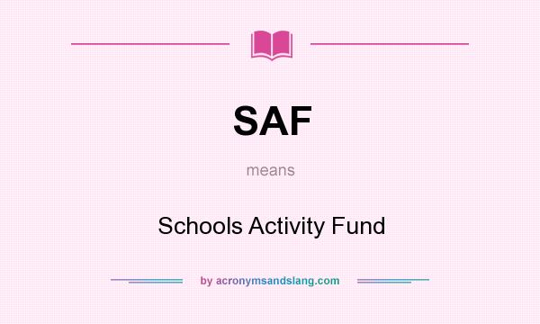 What does SAF mean? It stands for Schools Activity Fund