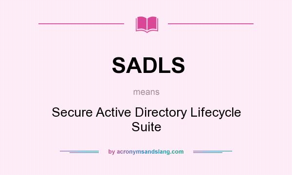 What does SADLS mean? It stands for Secure Active Directory Lifecycle Suite