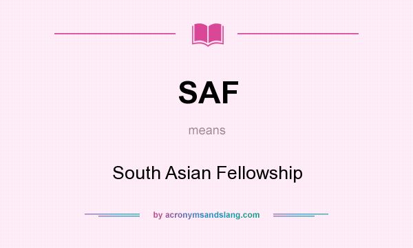 What does SAF mean? It stands for South Asian Fellowship