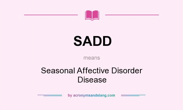 What does SADD mean? It stands for Seasonal Affective Disorder Disease