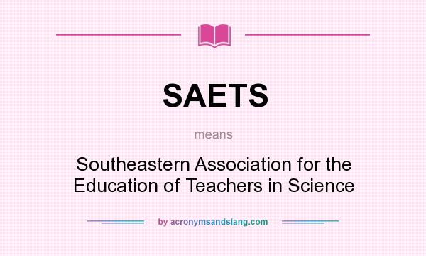 What does SAETS mean? It stands for Southeastern Association for the Education of Teachers in Science