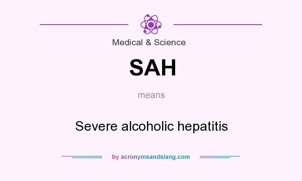 What does SAH mean? It stands for Severe alcoholic hepatitis