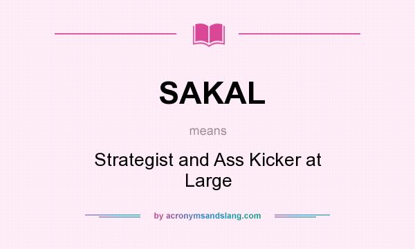 What does SAKAL mean? It stands for Strategist and Ass Kicker at Large