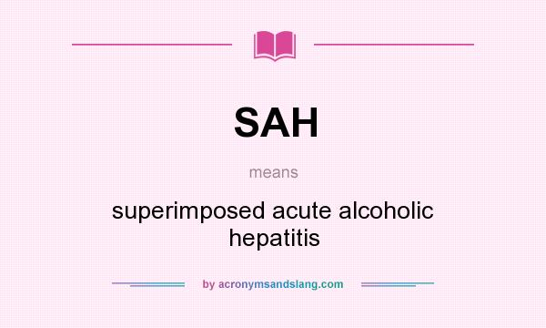 What does SAH mean? It stands for superimposed acute alcoholic hepatitis