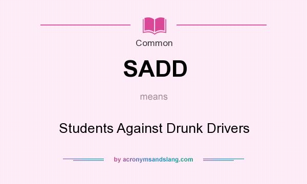 What does SADD mean? It stands for Students Against Drunk Drivers