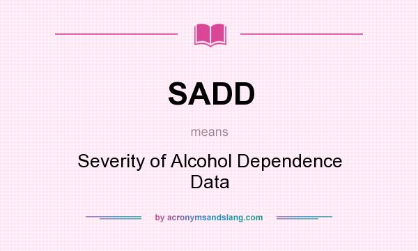 What does SADD mean? It stands for Severity of Alcohol Dependence Data