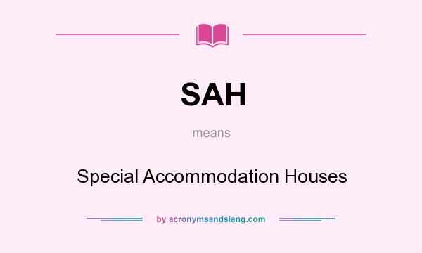 What does SAH mean? It stands for Special Accommodation Houses