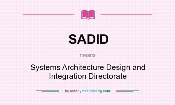 What does SADID mean? It stands for Systems Architecture Design and Integration Directorate