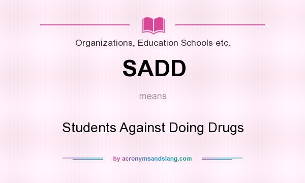 What does SADD mean? It stands for Students Against Doing Drugs