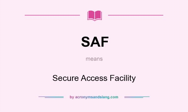 What does SAF mean? It stands for Secure Access Facility