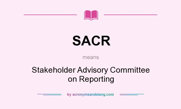 What does SACR mean? It stands for Stakeholder Advisory Committee on Reporting