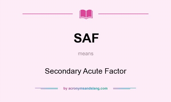 What does SAF mean? It stands for Secondary Acute Factor