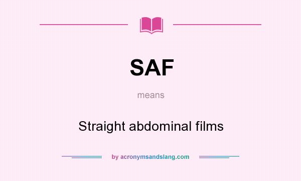 What does SAF mean? It stands for Straight abdominal films
