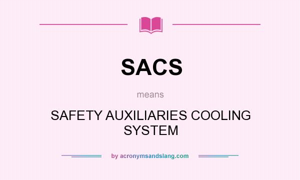 What does SACS mean? It stands for SAFETY AUXILIARIES COOLING SYSTEM