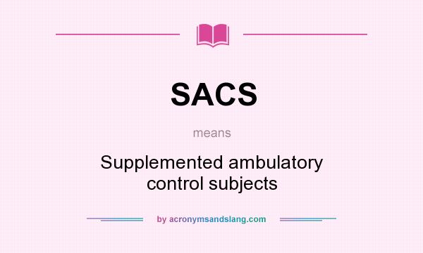 What does SACS mean? It stands for Supplemented ambulatory control subjects