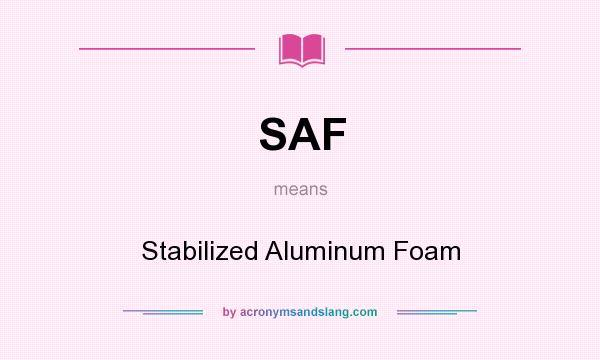 What does SAF mean? It stands for Stabilized Aluminum Foam