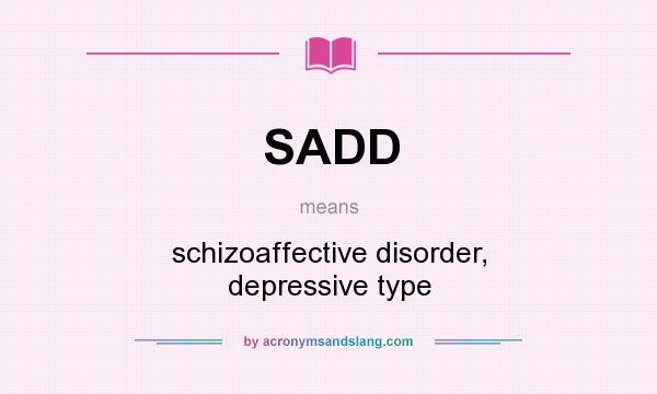 What does SADD mean? It stands for schizoaffective disorder, depressive type
