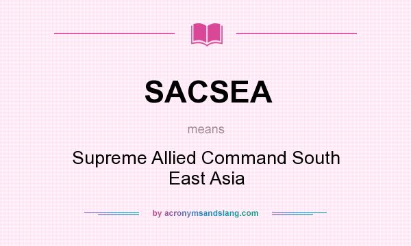 What does SACSEA mean? It stands for Supreme Allied Command South East Asia